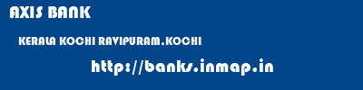 AXIS BANK  KERALA KOCHI RAVIPURAM,KOCHI   banks information 